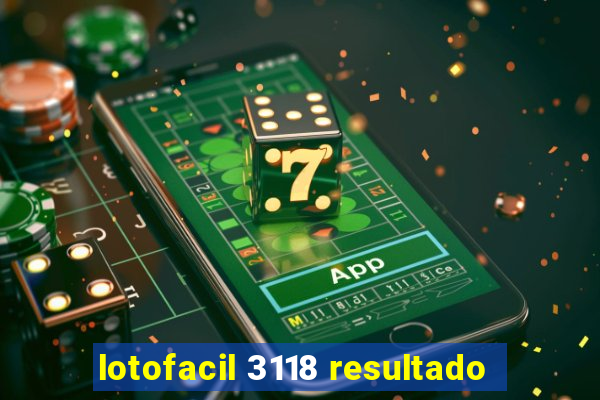 lotofacil 3118 resultado